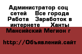 Администратор соц. сетей: - Все города Работа » Заработок в интернете   . Ханты-Мансийский,Мегион г.